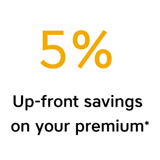 5% up-front savings on your premiums*.